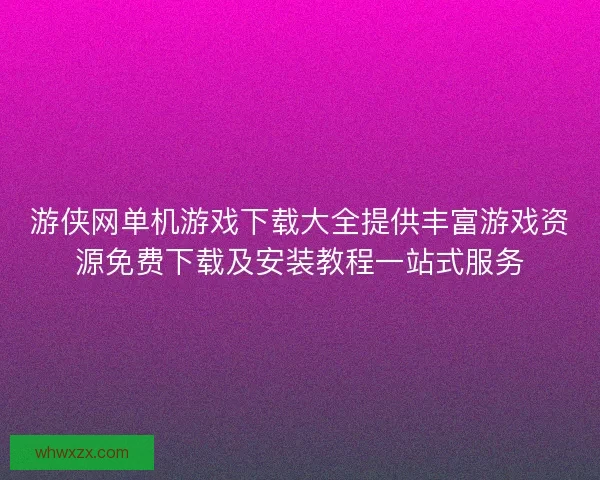 游侠网单机游戏下载大全提供丰富游戏资源免费下载及安装教程一站式服务