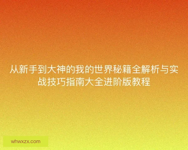 从新手到大神的我的世界秘籍全解析与实战技巧指南大全进阶版教程