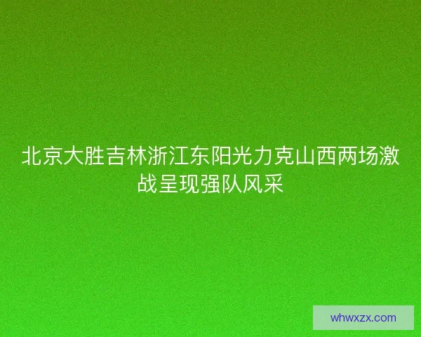 北京大胜吉林浙江东阳光力克山西两场激战呈现强队风采